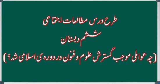 طرح درس چه عواملی موجب گسترش علوم‌ و فنون در دوره‌ی اسلامی شد؟ – مطالعات اجتماعی ششم دبستان