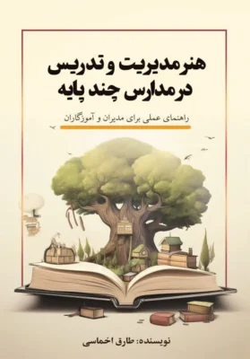 کتاب هنر مدیریت و تدریس در مدارس چند پایه؛ راهنمای عملی برای مدیران و آموزگاران